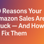 10 Reasons Your Amazon Sales Are Stuck — And How to Fix Them Step by Step