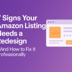 7 Signs Your Amazon Listing Needs a Redesign — And How to Fix It Professionally